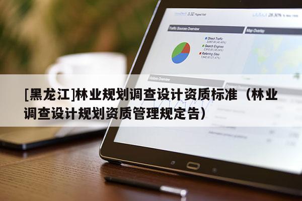 [黑龍江]林業(yè)規(guī)劃調(diào)查設(shè)計(jì)資質(zhì)標(biāo)準(zhǔn)（林業(yè)調(diào)查設(shè)計(jì)規(guī)劃資質(zhì)管理規(guī)定告）