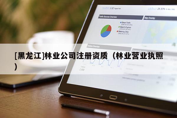 [黑龍江]林業(yè)公司注冊(cè)資質(zhì)（林業(yè)營(yíng)業(yè)執(zhí)照）