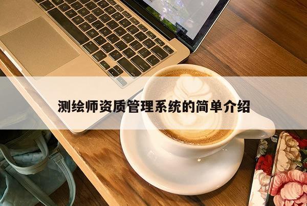 測繪師資質(zhì)管理系統(tǒng)的簡單介紹
