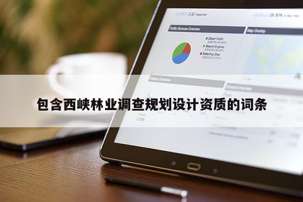包含西峽林業(yè)調(diào)查規(guī)劃設(shè)計資質(zhì)的詞條