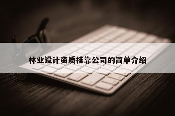 林業(yè)設(shè)計資質(zhì)掛靠公司的簡單介紹