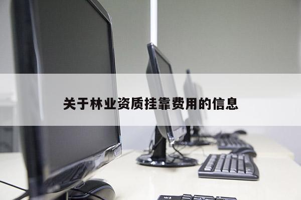 關(guān)于林業(yè)資質(zhì)掛靠費(fèi)用的信息