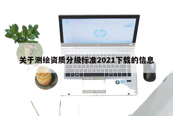 關(guān)于測繪資質(zhì)分級標(biāo)準(zhǔn)2021下載的信息