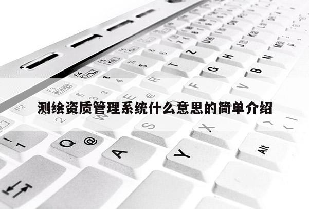 測繪資質(zhì)管理系統(tǒng)什么意思的簡單介紹