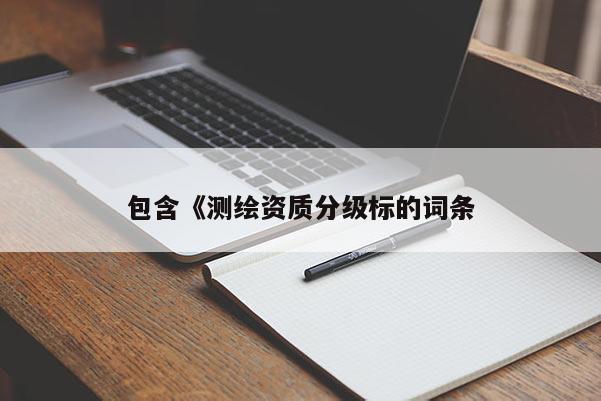 包含《測繪資質(zhì)分級標的詞條