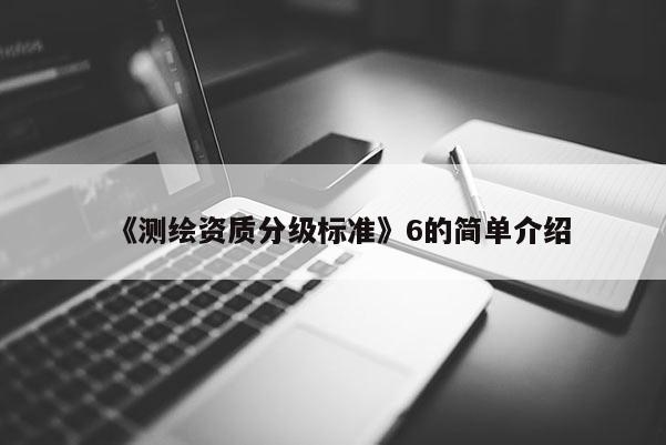 《測繪資質(zhì)分級標準》6的簡單介紹