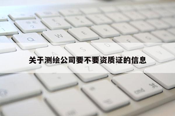 關于測繪公司要不要資質(zhì)證的信息