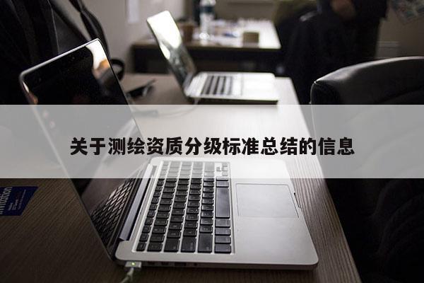 關(guān)于測繪資質(zhì)分級標準總結(jié)的信息