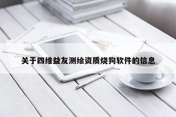 關(guān)于四維益友測繪資質(zhì)燒狗軟件的信息