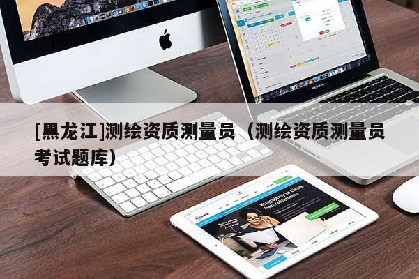 [黑龍江]測(cè)繪資質(zhì)測(cè)量員（測(cè)繪資質(zhì)測(cè)量員考試題庫(kù)）