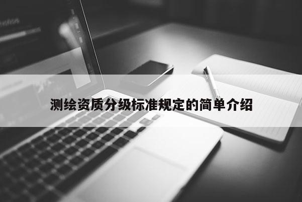 測(cè)繪資質(zhì)分級(jí)標(biāo)準(zhǔn)規(guī)定的簡(jiǎn)單介紹