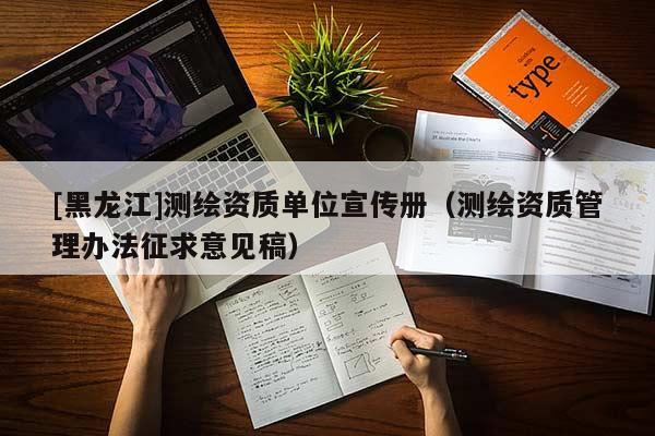 [黑龍江]測繪資質(zhì)單位宣傳冊（測繪資質(zhì)管理辦法征求意見稿）