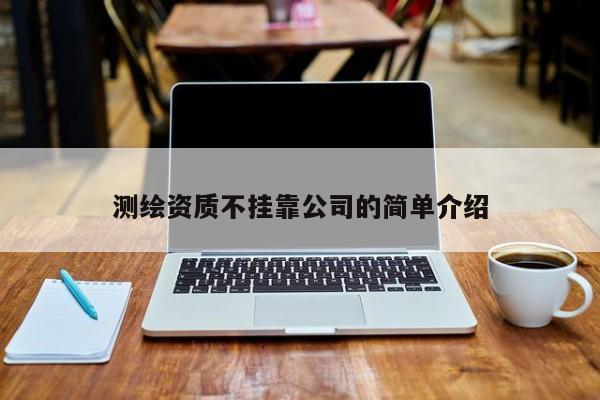 測繪資質(zhì)不掛靠公司的簡單介紹