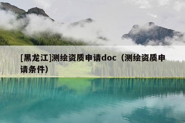 [黑龍江]測繪資質申請doc（測繪資質申請條件）