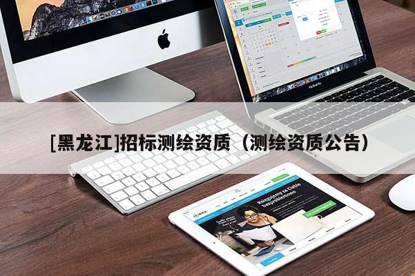 [黑龍江]招標測繪資質(zhì)（測繪資質(zhì)公告）