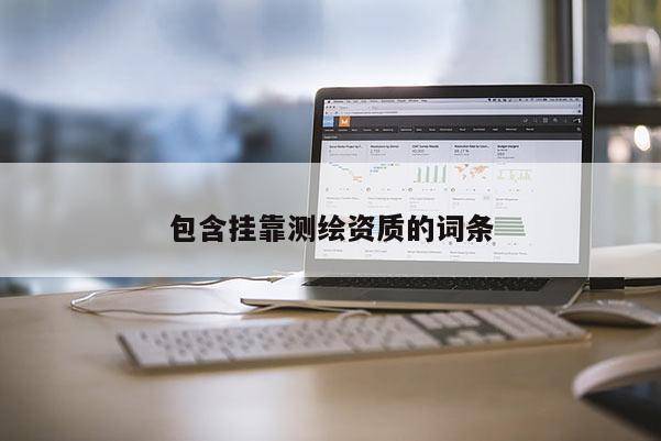 包含掛靠測繪資質(zhì)的詞條