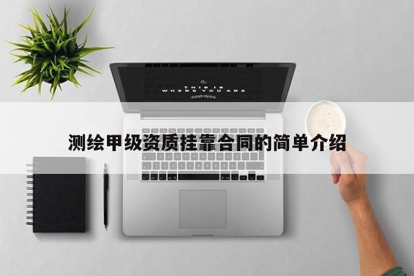 測(cè)繪甲級(jí)資質(zhì)掛靠合同的簡(jiǎn)單介紹