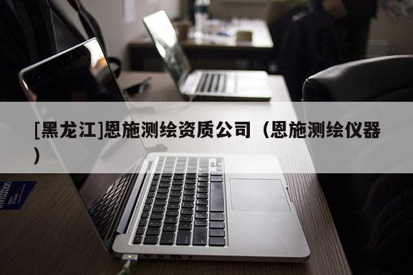 [黑龍江]恩施測繪資質(zhì)公司（恩施測繪儀器）