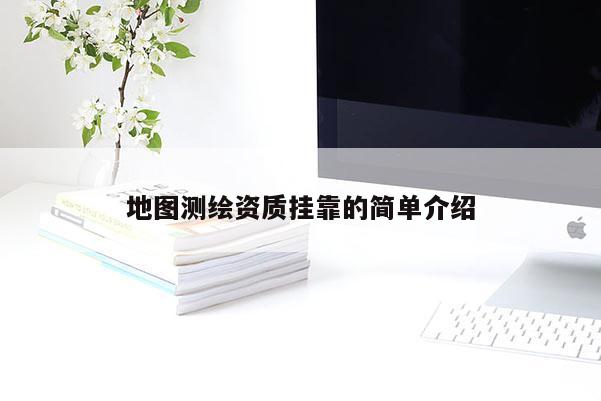 地圖測(cè)繪資質(zhì)掛靠的簡(jiǎn)單介紹