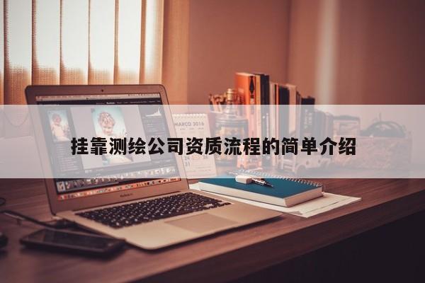 掛靠測繪公司資質(zhì)流程的簡單介紹