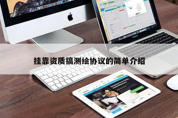 掛靠資質(zhì)搞測繪協(xié)議的簡單介紹