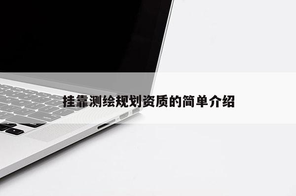 掛靠測(cè)繪規(guī)劃資質(zhì)的簡(jiǎn)單介紹