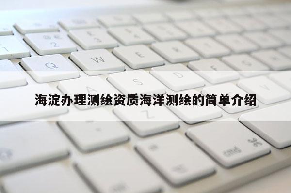 海淀辦理測繪資質(zhì)海洋測繪的簡單介紹