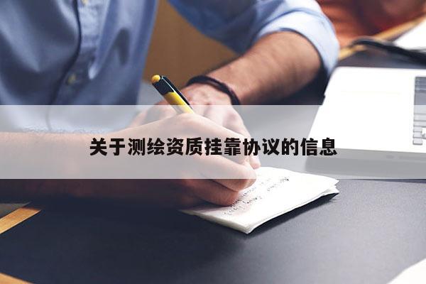 關于測繪資質掛靠協(xié)議的信息